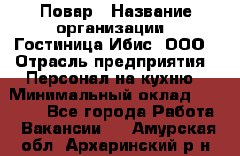 Повар › Название организации ­ Гостиница Ибис, ООО › Отрасль предприятия ­ Персонал на кухню › Минимальный оклад ­ 22 000 - Все города Работа » Вакансии   . Амурская обл.,Архаринский р-н